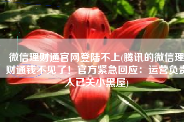 微信理财通官网登陆不上(腾讯的微信理财通钱不见了！官方紧急回应：运营负责人已关小黑屋)