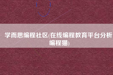 学而思编程社区(在线编程教育平台分析：编程猫)