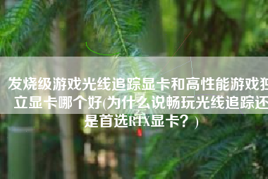 发烧级游戏光线追踪显卡和高性能游戏独立显卡哪个好(为什么说畅玩光线追踪还是首选RTX显卡？)