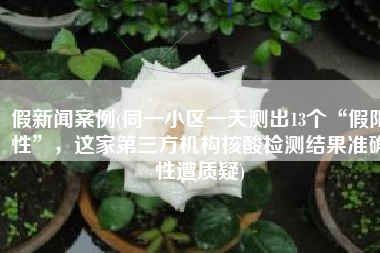 假新闻案例(同一小区一天测出13个“假阳性”，这家第三方机构核酸检测结果准确性遭质疑)