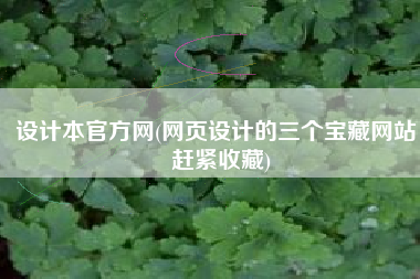 设计本官方网(网页设计的三个宝藏网站，赶紧收藏)