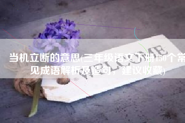 当机立断的意思(三年级语文下册150个常见成语解析及造句，建议收藏)