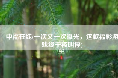 中福在线(一次又一次曝光，这款福彩游戏终于被叫停)