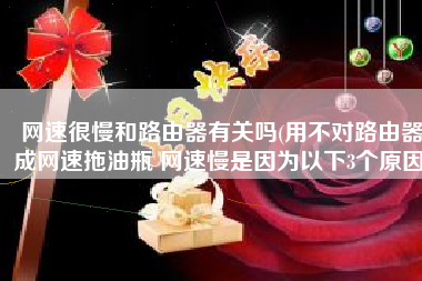 网速很慢和路由器有关吗(用不对路由器成网速拖油瓶 网速慢是因为以下3个原因)
