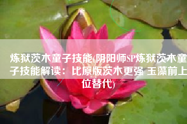 炼狱茨木童子技能(阴阳师SP炼狱茨木童子技能解读：比原版茨木更强 玉藻前上位替代)