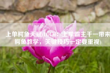 上单鳄鱼天赋(LOLM：上单霸主千一带来鳄鱼教学，关键技巧一定要重视)