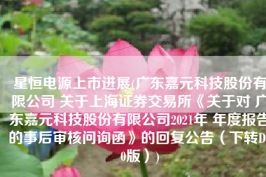 星恒电源上市进展(广东嘉元科技股份有限公司 关于上海证券交易所《关于对 广东嘉元科技股份有限公司2021年 年度报告的事后审核问询函》的回复公告（下转D60版）)