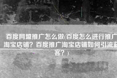 百度网盟推广怎么做(百度怎么进行推广淘宝店铺？百度推广淘宝店铺如何引流获客？)