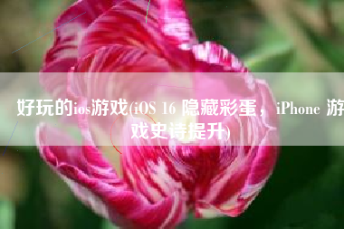 好玩的ios游戏(iOS 16 隐藏彩蛋，iPhone 游戏史诗提升)