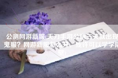 公测网游新服(天刀手游公测三天就出现鬼服？网游新服怎么开，或许可以学学隔壁)