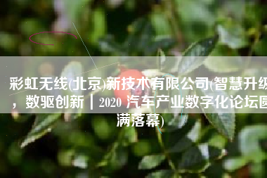 彩虹无线(北京)新技术有限公司(智慧升级，数驱创新｜2020 汽车产业数字化论坛圆满落幕)