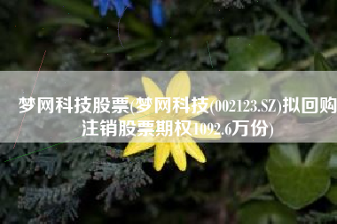 梦网科技股票(梦网科技(002123.SZ)拟回购注销股票期权1092.6万份)
