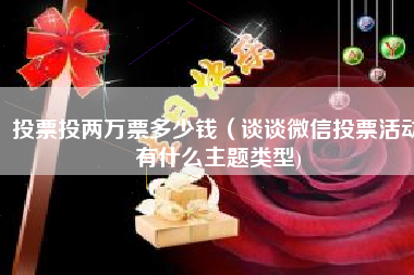 投票投两万票多少钱（谈谈微信投票活动有什么主题类型)