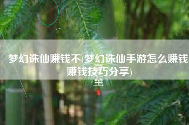 梦幻诛仙赚钱不(梦幻诛仙手游怎么赚钱 赚钱技巧分享)
