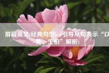 屏蔽英文(经典句型lest引导从句表示“以免、生怕”解析)