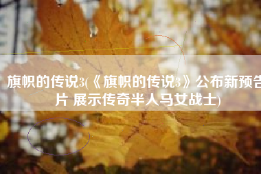 旗帜的传说3(《旗帜的传说3》公布新预告片 展示传奇半人马女战士)