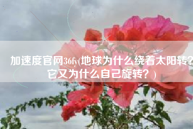 加速度官网36fy(地球为什么绕着太阳转？它又为什么自己旋转？)