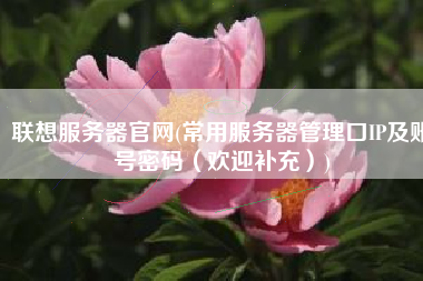 联想服务器官网(常用服务器管理口IP及账号密码（欢迎补充）)