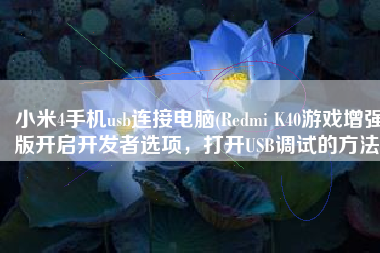 小米4手机usb连接电脑(Redmi K40游戏增强版开启开发者选项，打开USB调试的方法)