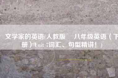 文学家的英语(人教版 ▏八年级英语（下册）Unit 7词汇、句型精讲！)