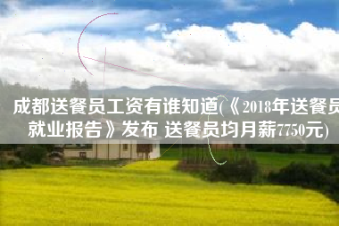 成都送餐员工资有谁知道(《2018年送餐员就业报告》发布 送餐员均月薪7750元)