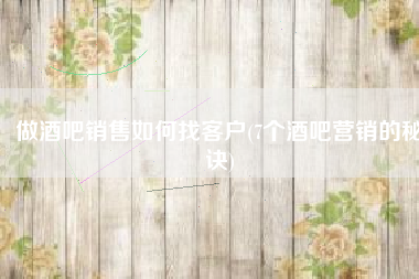 做酒吧销售如何找客户(7个酒吧营销的秘诀)