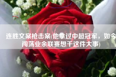 连胜文案枪击案(他拿过中超冠军，如今闯荡业余联赛想干这件大事)