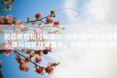 超载处罚扣分标准2021货车(国外卡车超载、疲劳驾驶政策盘点，处罚比国内还狠？)