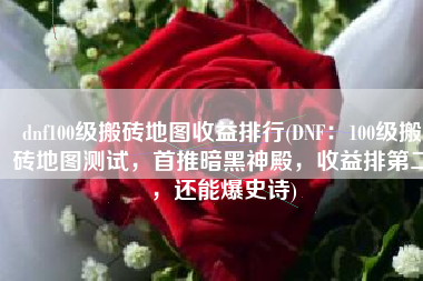 dnf100级搬砖地图收益排行(DNF：100级搬砖地图测试，首推暗黑神殿，收益排第二，还能爆史诗)