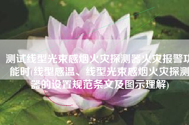 测试线型光束感烟火灾探测器火灾报警功能时(线型感温、线型光束感烟火灾探测器的设置规范条文及图示理解)