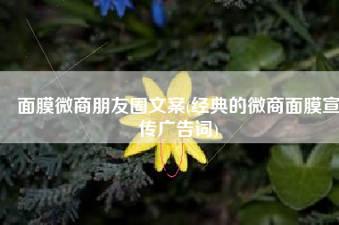 面膜微商朋友圈文案(经典的微商面膜宣传广告词)