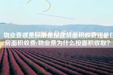 物业费收费标准是按建筑面积收费还是住房面积收费(物业费为什么按面积收取？)