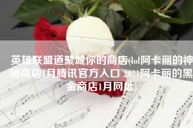 英雄联盟道聚城你的商店(lol阿卡丽的神秘商店1月腾讯官方入口 2021阿卡丽的黑金商店1月网址)