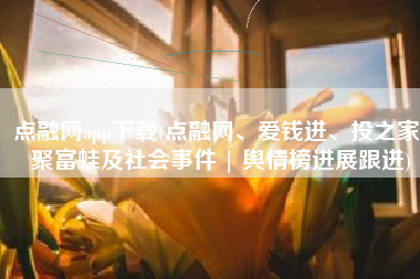 点融网app下载(点融网、爱钱进、投之家、聚富蛙及社会事件 | 舆情榜进展跟进)