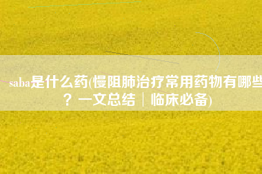 saba是什么药(慢阻肺治疗常用药物有哪些？一文总结│临床必备)