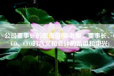 公司董事长的职责范围(老板、董事长、CEO、CFO的含义和会计的始祖和中兴)