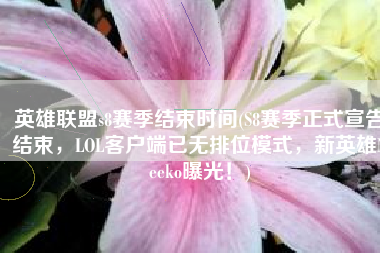 英雄联盟s8赛季结束时间(S8赛季正式宣告结束，LOL客户端已无排位模式，新英雄Neeko曝光！)