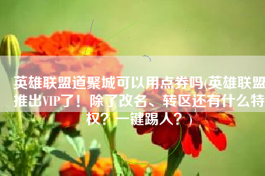 英雄联盟道聚城可以用点券吗(英雄联盟推出VIP了！除了改名、转区还有什么特权？一键踢人？)