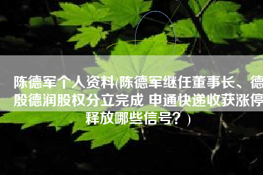 陈德军个人资料(陈德军继任董事长、德殷德润股权分立完成 申通快递收获涨停释放哪些信号？)