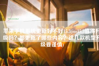苹果手机系统更新好不好15.3(ios15.3值得升级吗？都更新了哪些内容？这几款机型升级要谨慎)