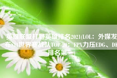 英雄联盟打野英雄排名2021(LOL：外媒发布S11世界赛战队TOP 20：FPX力压EDG、DK排名第一)