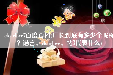 clearlove7百度百科(厂长到底有多少个昵称？诺言、clearlove、7都代表什么)