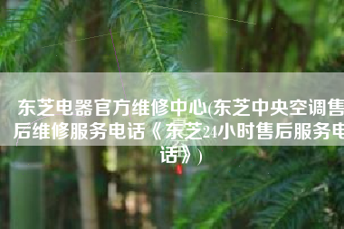 东芝电器官方维修中心(东芝中央空调售后维修服务电话《东芝24小时售后服务电话》)