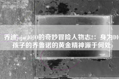 乔迪jojo(JOJO的奇妙冒险人物志2：身为DIO孩子的乔鲁诺的黄金精神源于何处)