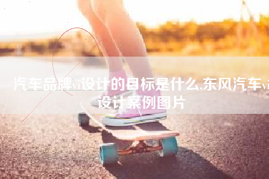 汽车品牌vi设计的目标是什么,东风汽车vi设计案例图片