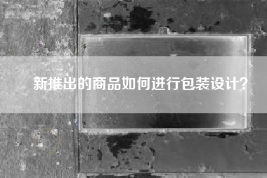 新推出的商品如何进行包装设计？