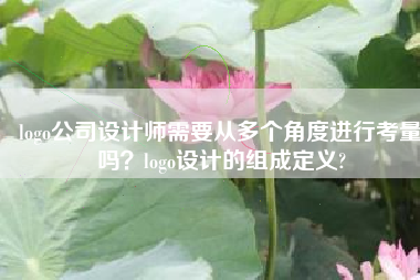 logo公司设计师需要从多个角度进行考量吗？logo设计的组成定义?