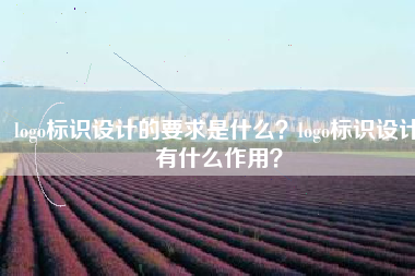 logo标识设计的要求是什么？logo标识设计有什么作用？