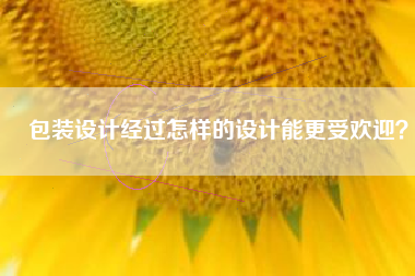 包装设计经过怎样的设计能更受欢迎？