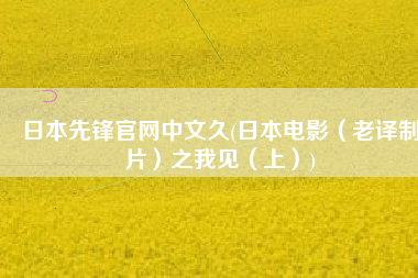 日本先锋官网中文久(日本电影（老译制片）之我见（上）)